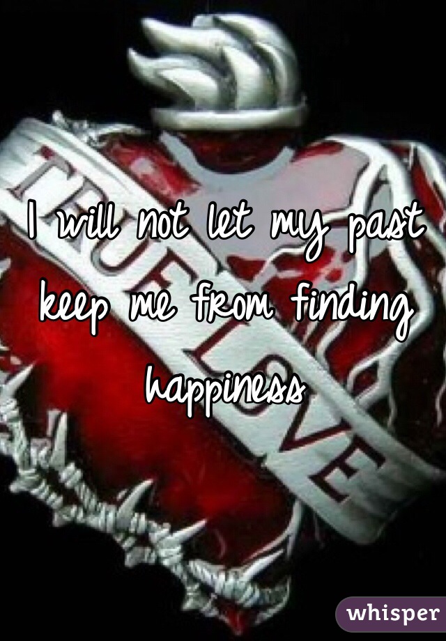 I will not let my past keep me from finding happiness
