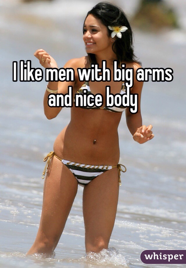 I like men with big arms and nice body 