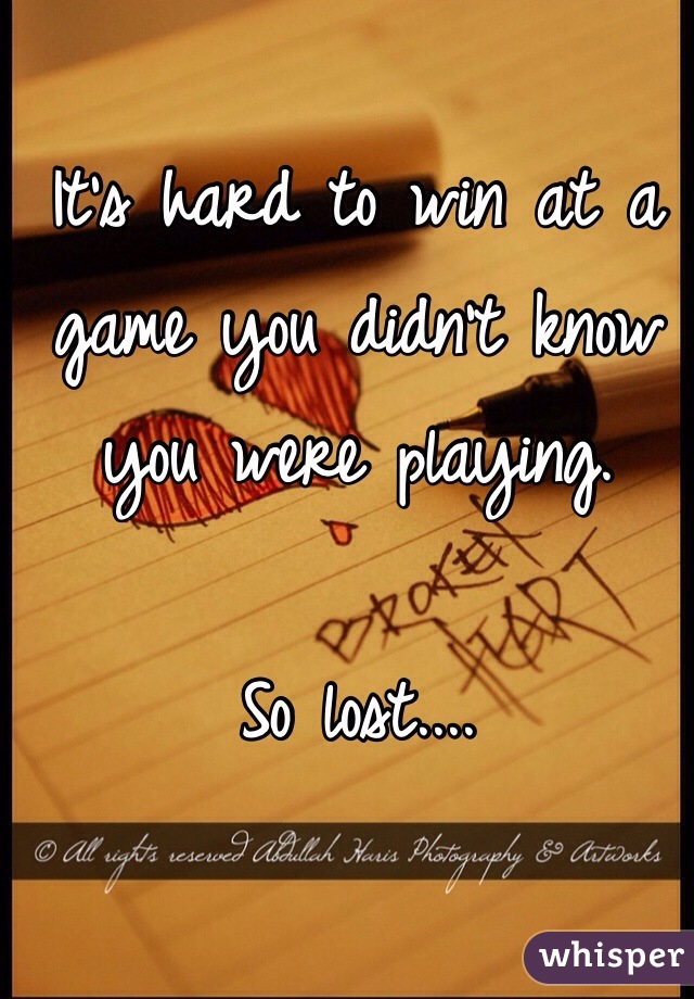 It's hard to win at a game you didn't know you were playing.

So lost.... 