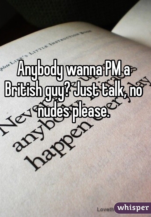 Anybody wanna PM a British guy? Just talk, no nudes please.