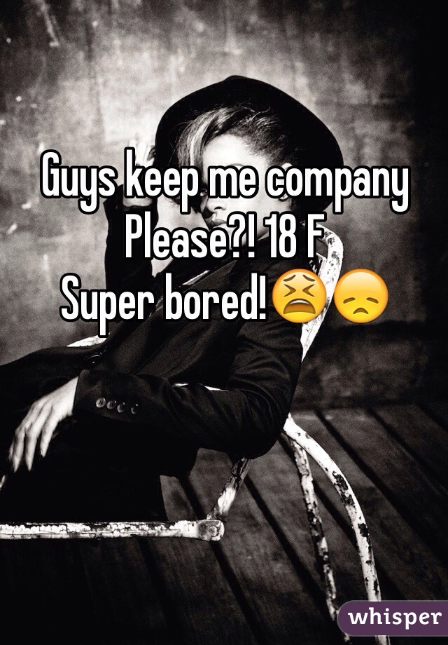 Guys keep me company
Please?! 18 F 
Super bored!😫😞