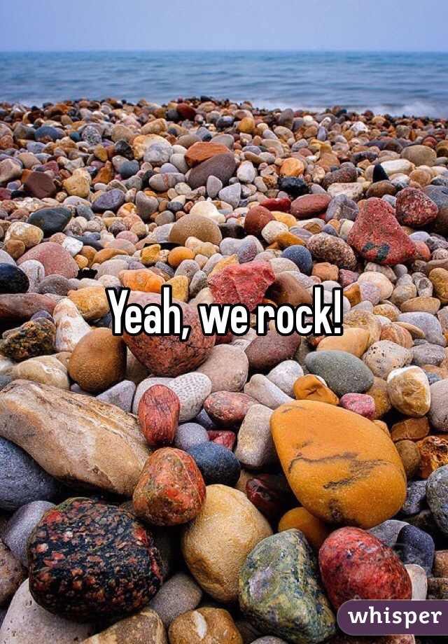 Yeah, we rock!