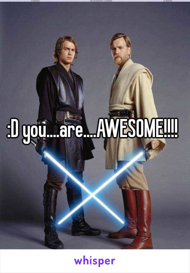 :D you....are....AWESOME!!!! 