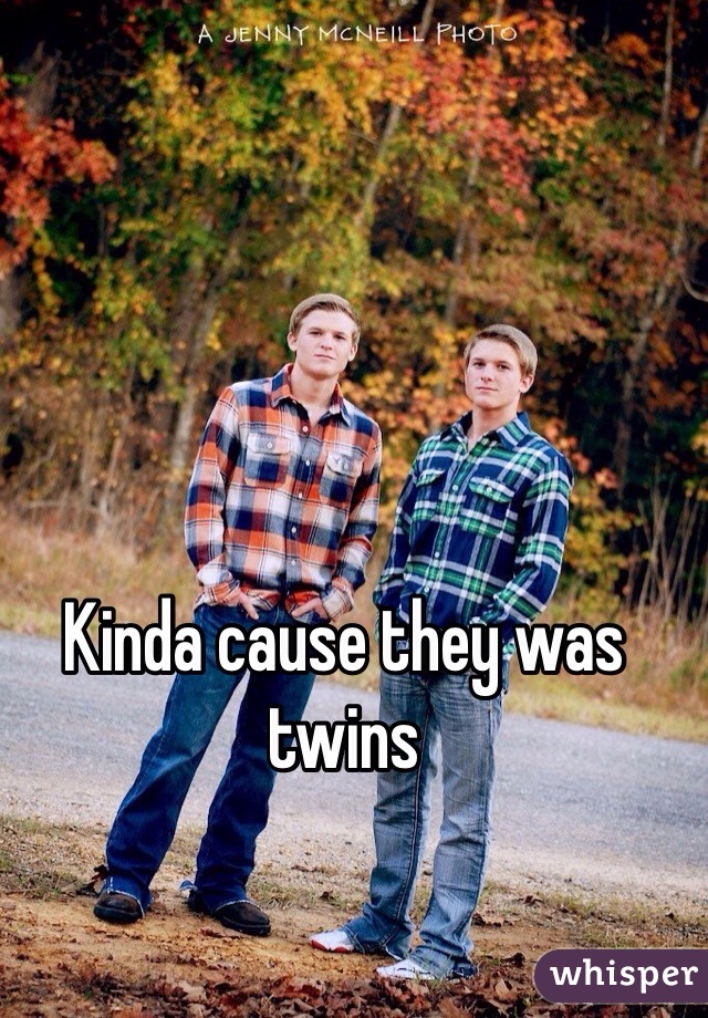Kinda cause they was twins 