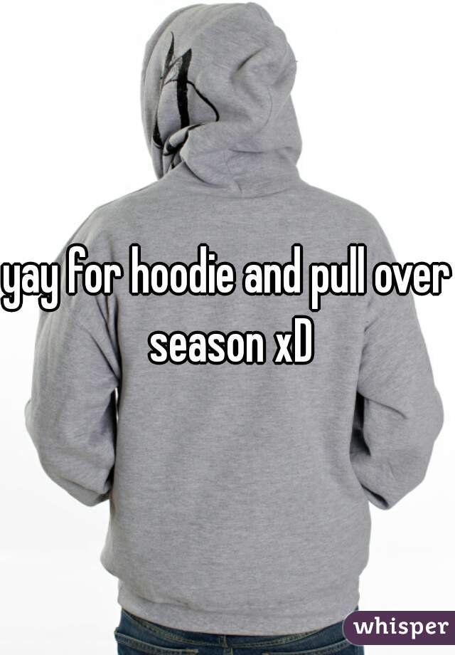 yay for hoodie and pull over season xD