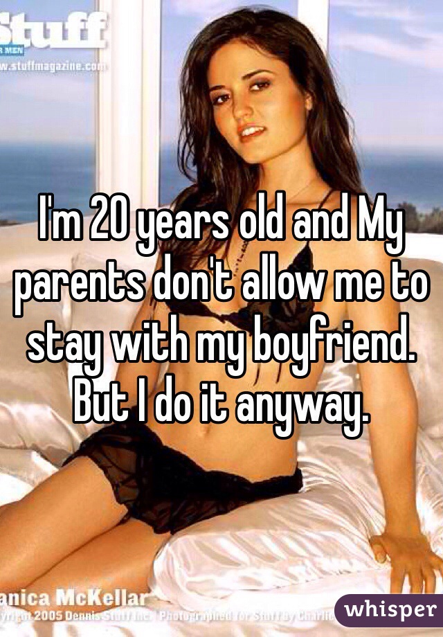 I'm 20 years old and My parents don't allow me to stay with my boyfriend. But I do it anyway. 