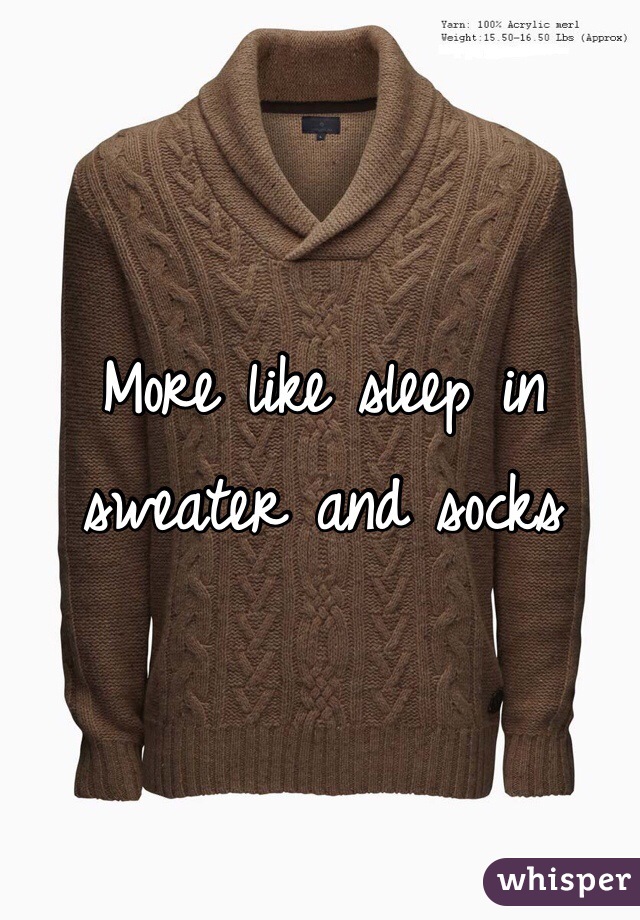 More like sleep in sweater and socks 