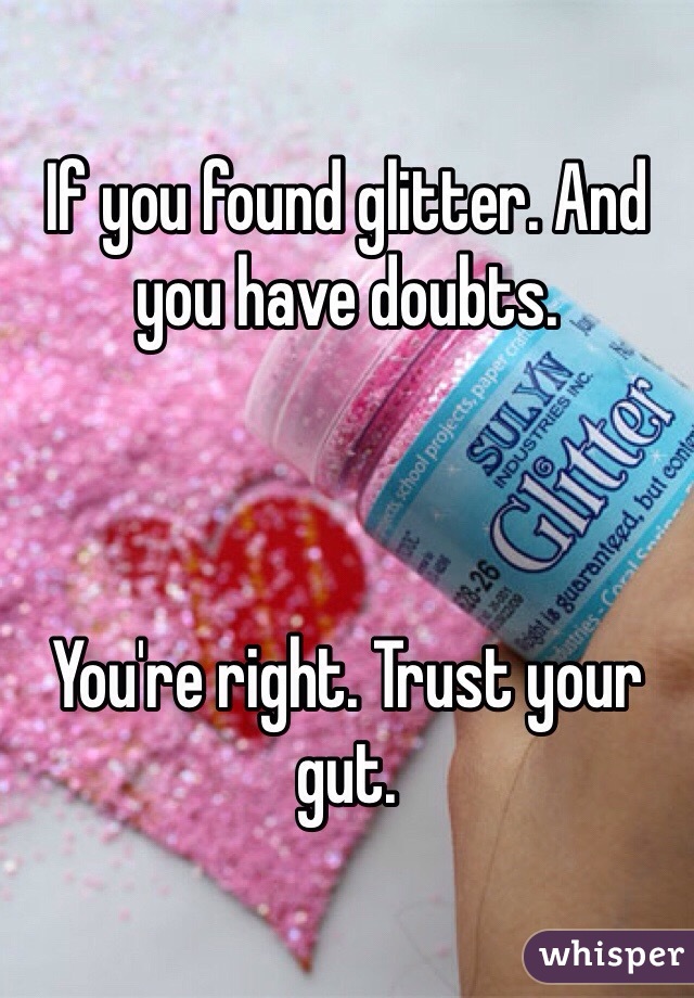 If you found glitter. And you have doubts. 



You're right. Trust your gut. 
