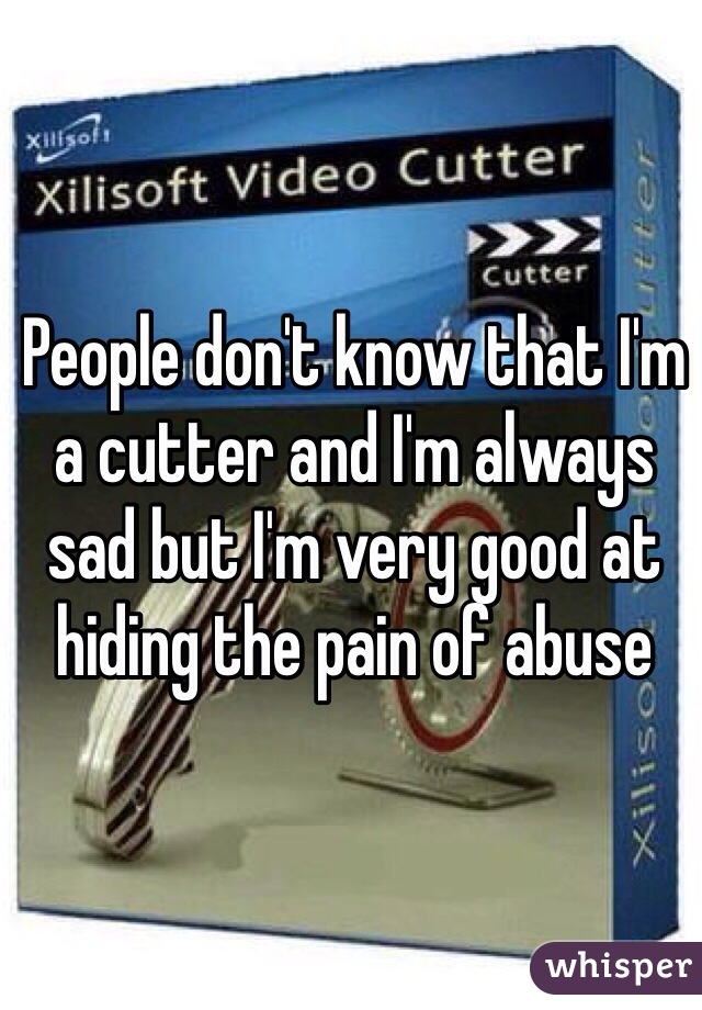 People don't know that I'm a cutter and I'm always sad but I'm very good at hiding the pain of abuse 