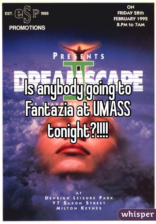 Is anybody going to Fantazia at UMASS tonight?!!!!