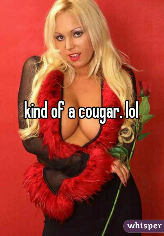 kind of a cougar. lol