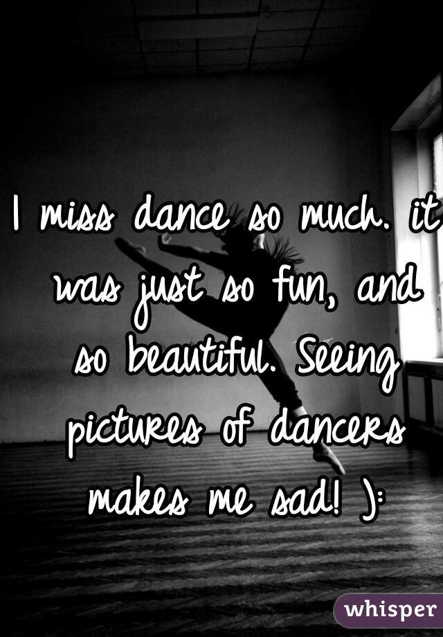 I miss dance so much. it was just so fun, and so beautiful. Seeing pictures of dancers makes me sad! ):