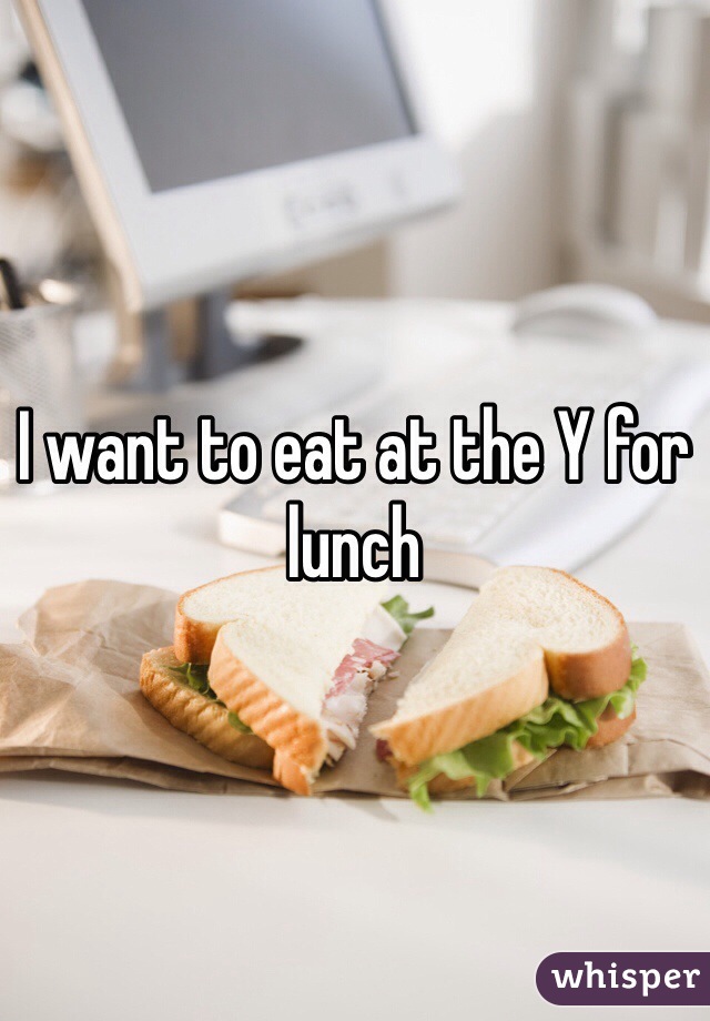 I want to eat at the Y for lunch 