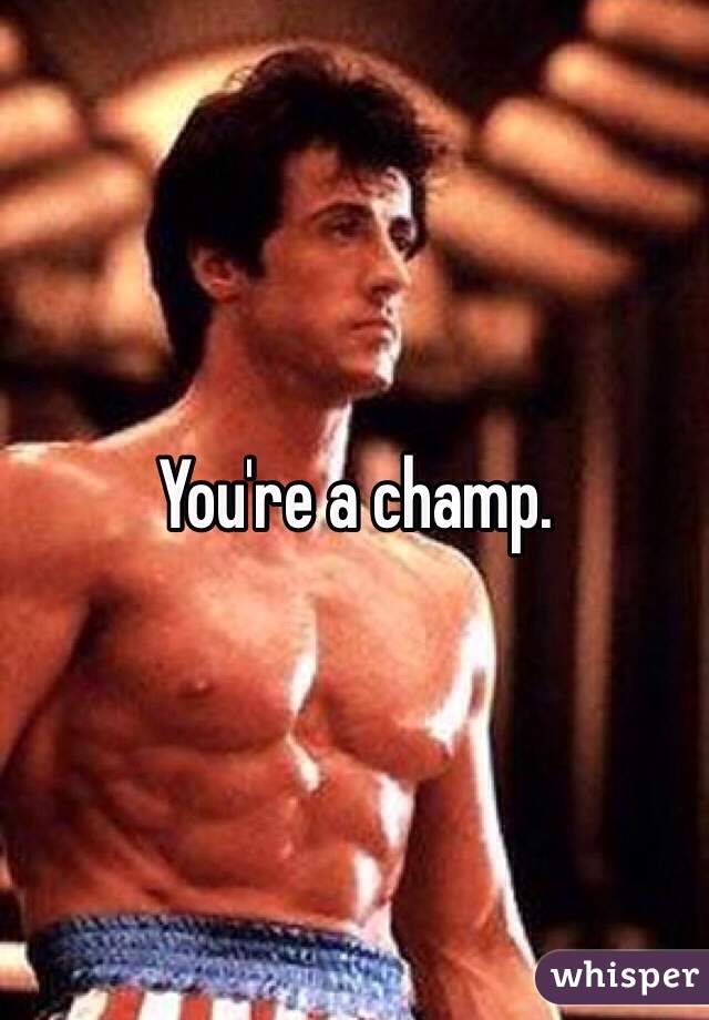 You're a champ. 