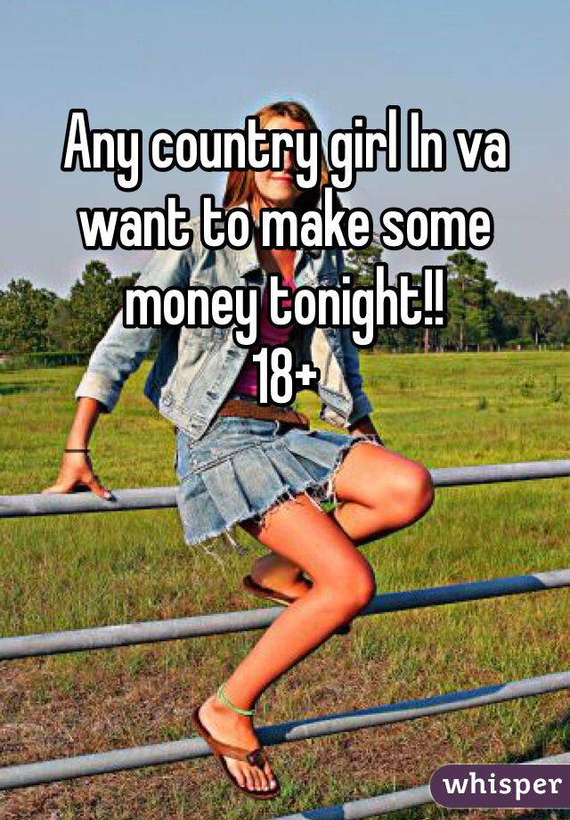 Any country girl In va want to make some money tonight!!
18+