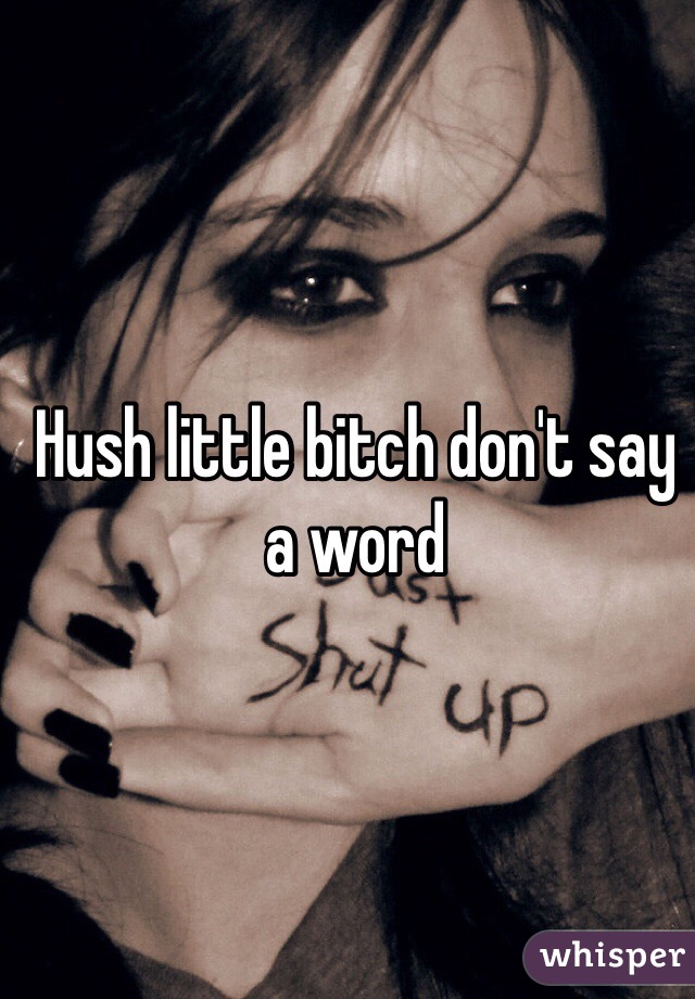 Hush little bitch don't say a word