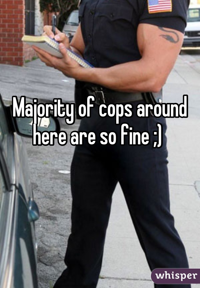Majority of cops around here are so fine ;) 