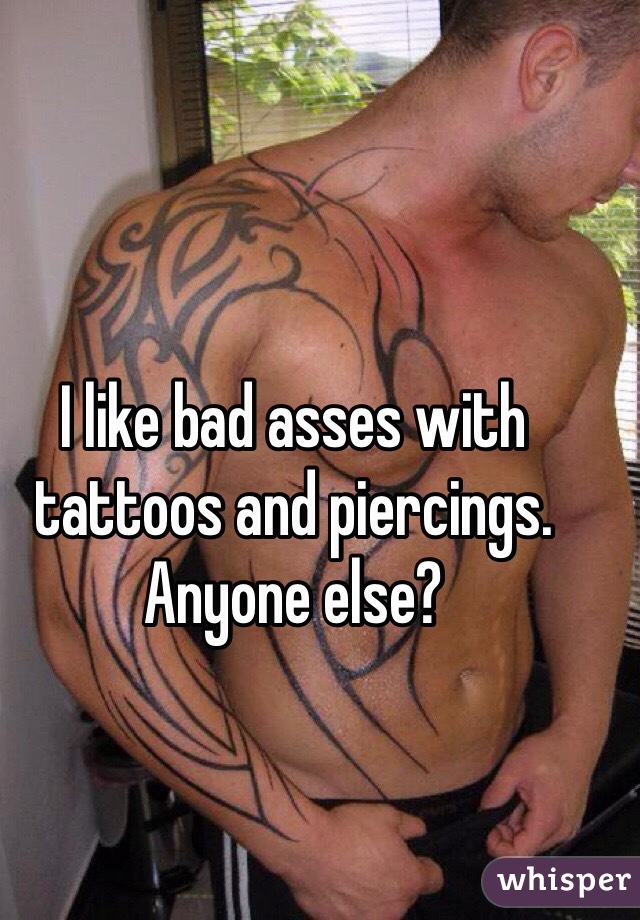 I like bad asses with tattoos and piercings. Anyone else?