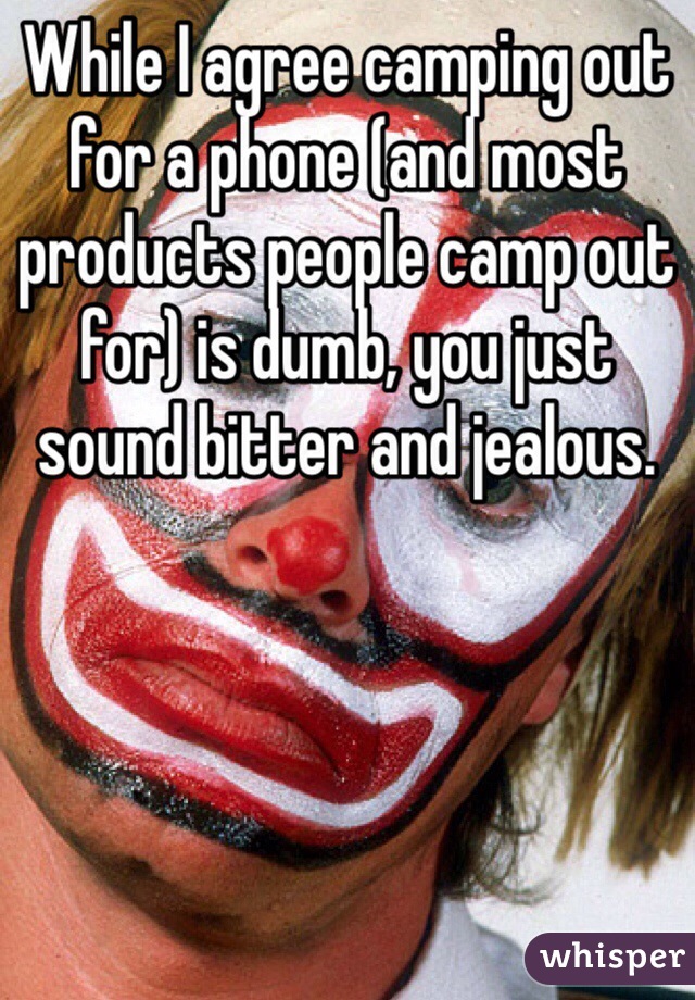 While I agree camping out for a phone (and most products people camp out for) is dumb, you just sound bitter and jealous. 