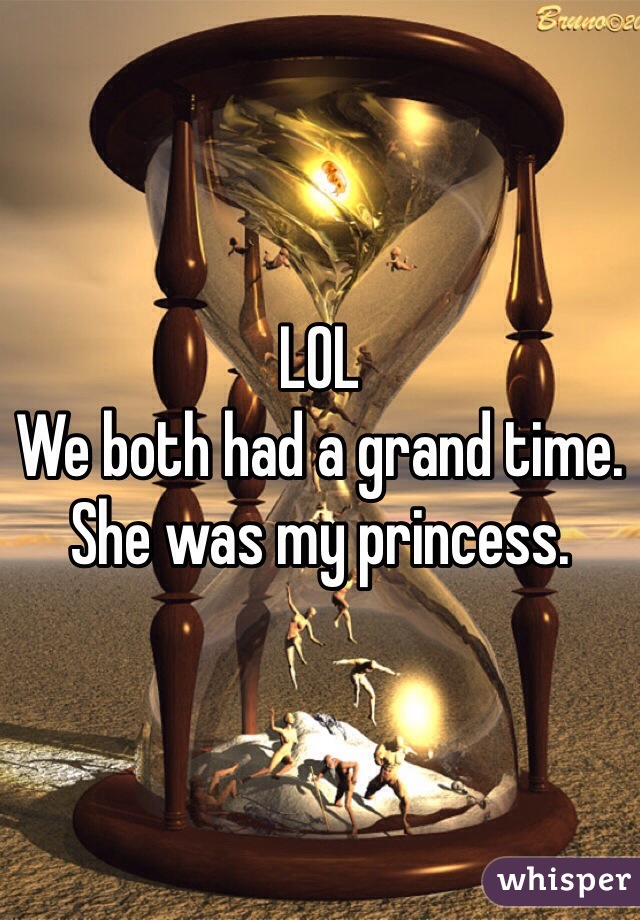LOL
We both had a grand time. 
She was my princess. 