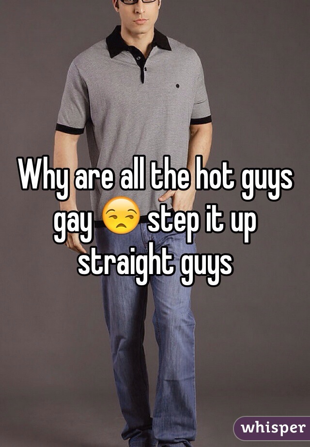 Why are all the hot guys gay 😒 step it up straight guys