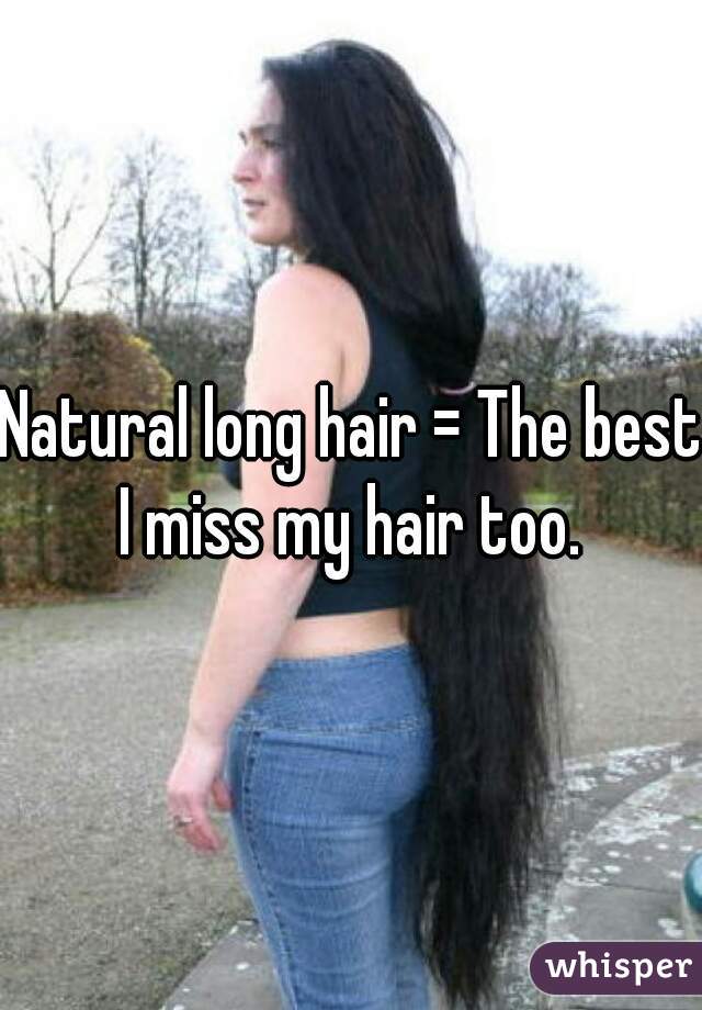 Natural long hair = The best.
I miss my hair too.