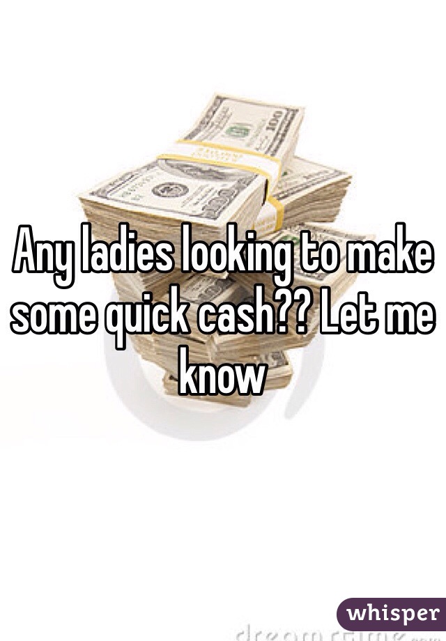Any ladies looking to make some quick cash?? Let me know
