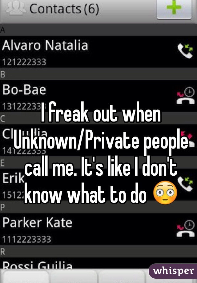 I freak out when Unknown/Private people call me. It's like I don't know what to do 😳