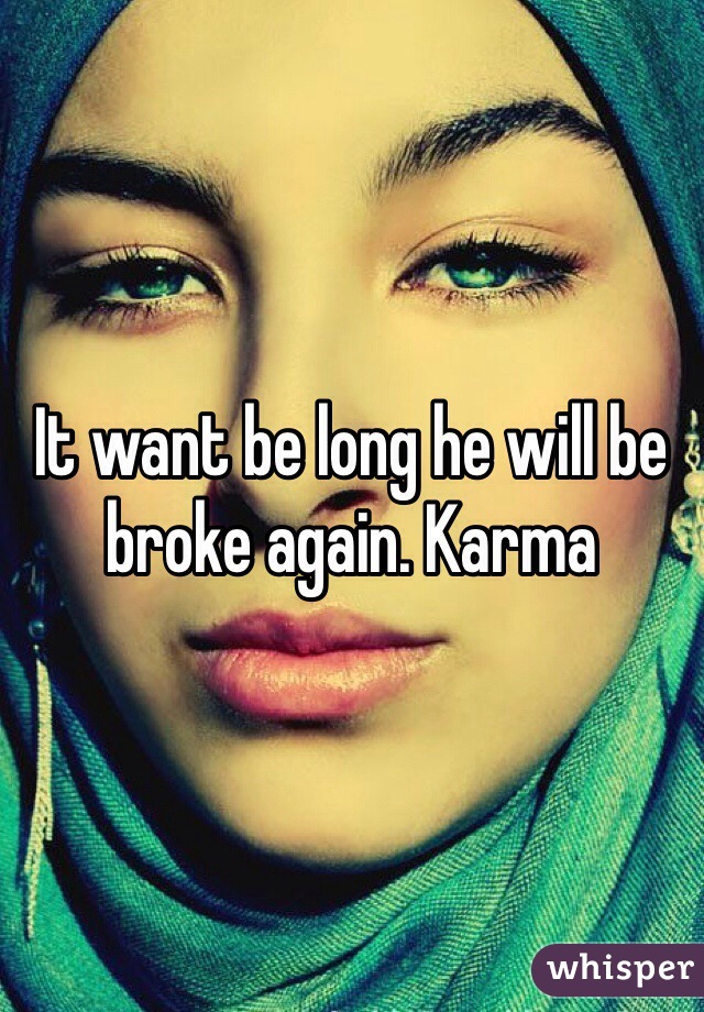 It want be long he will be broke again. Karma 