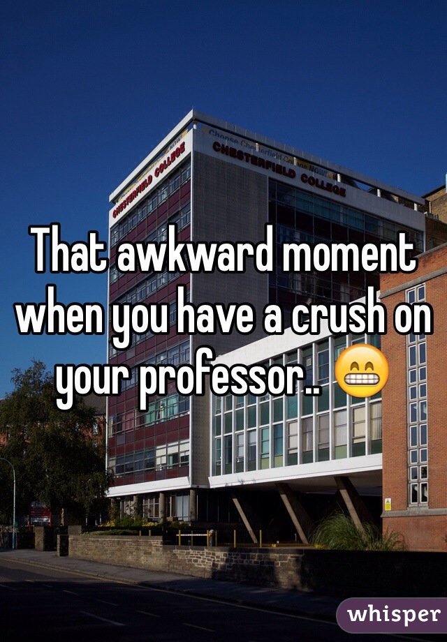 That awkward moment when you have a crush on your professor.. 😁