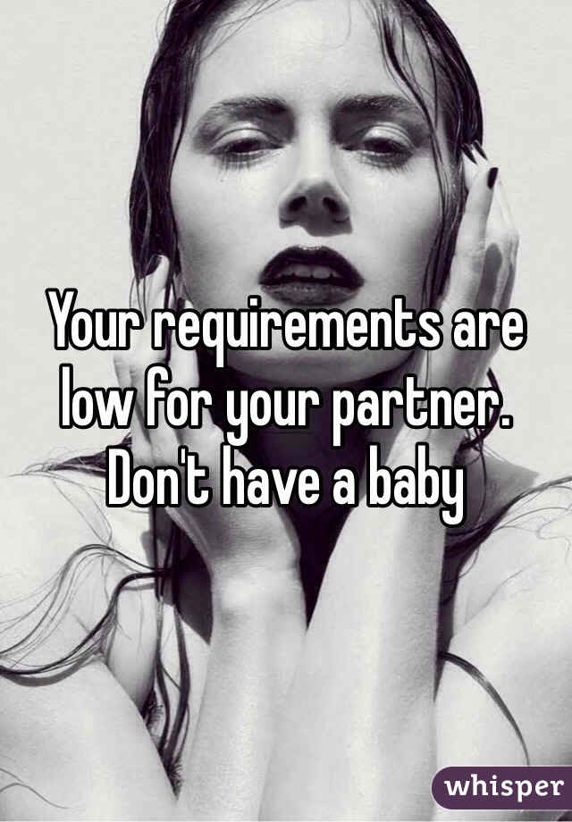 Your requirements are low for your partner. Don't have a baby