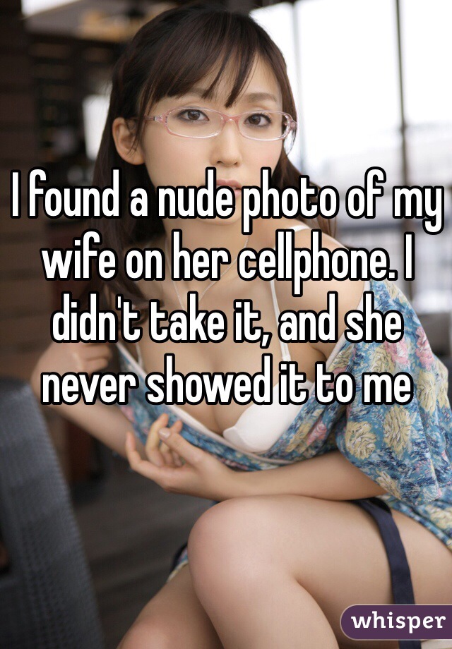 I found a nude photo of my wife on her cellphone. I didn't take it, and she never showed it to me