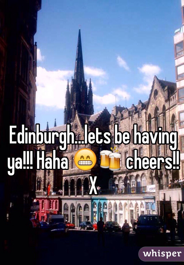 Edinburgh...lets be having ya!!! Haha 😁🍻 cheers!! X