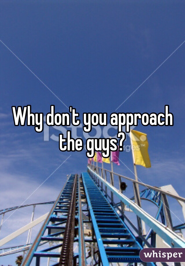 Why don't you approach the guys? 