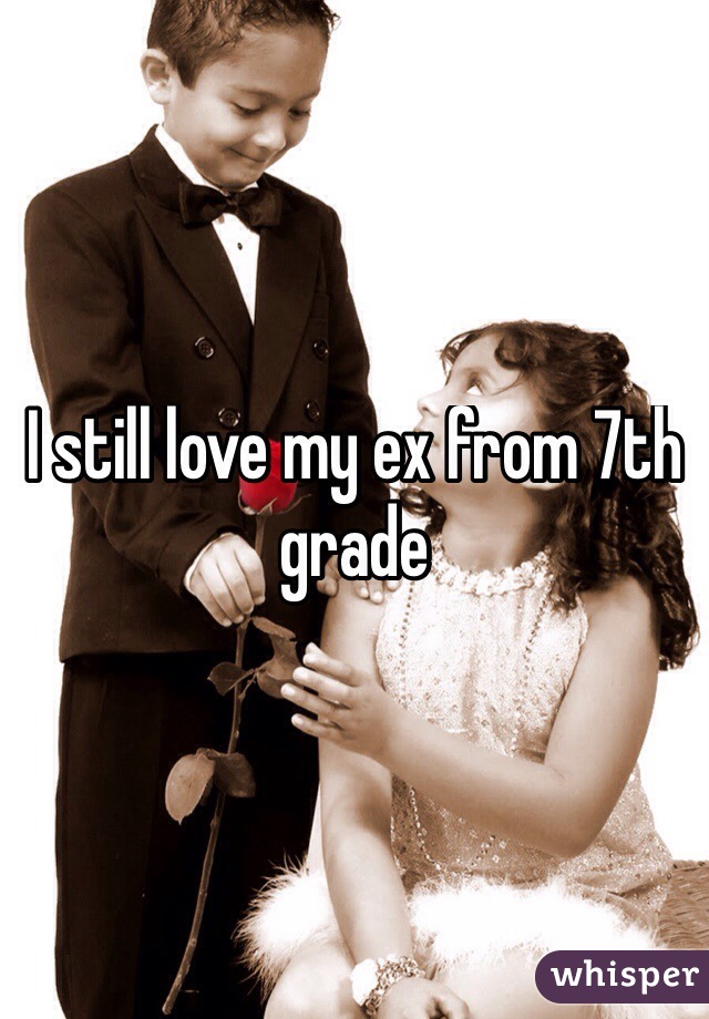 I still love my ex from 7th grade
