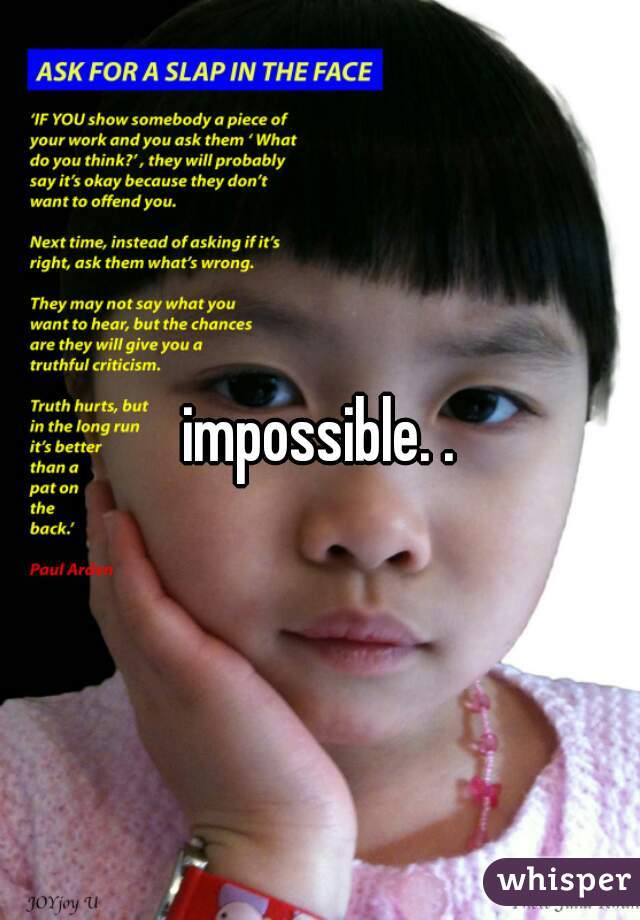 impossible. .