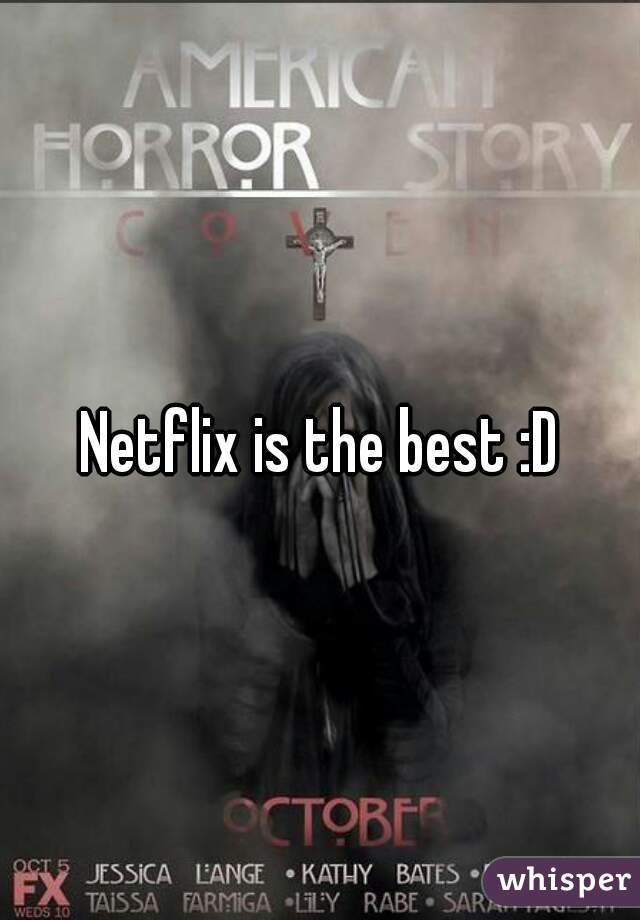 Netflix is the best :D