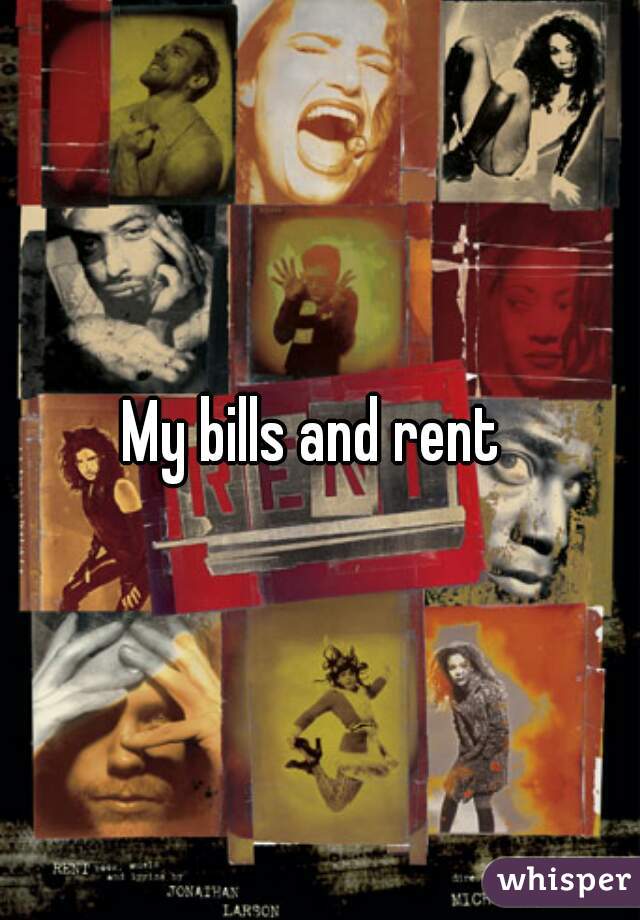 My bills and rent 