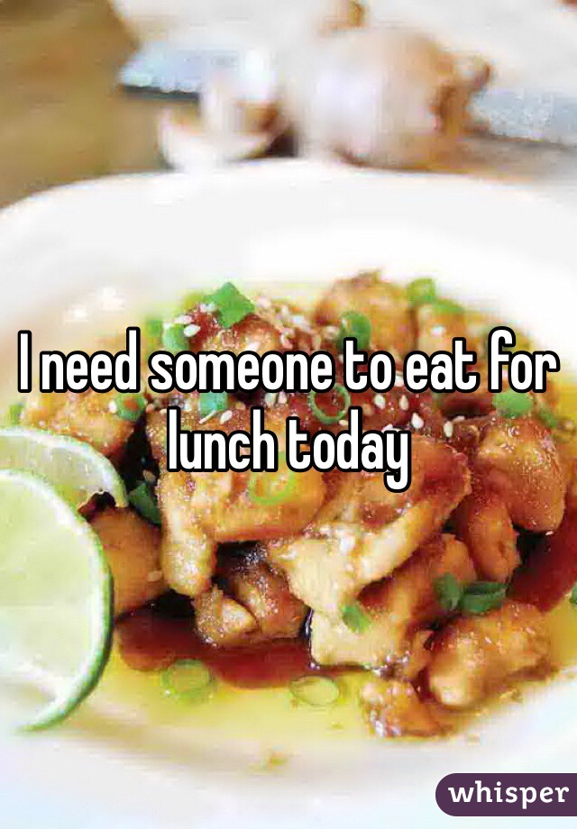 I need someone to eat for lunch today