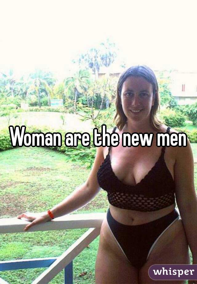Woman are the new men