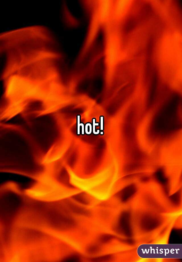 hot!