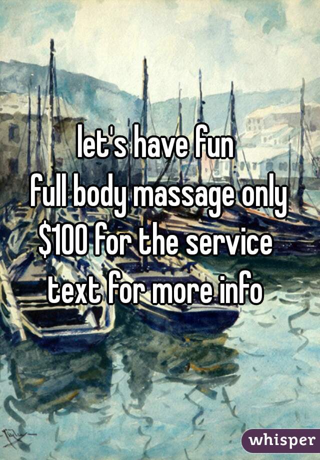 let's have fun 
full body massage only
$100 for the service 
text for more info 