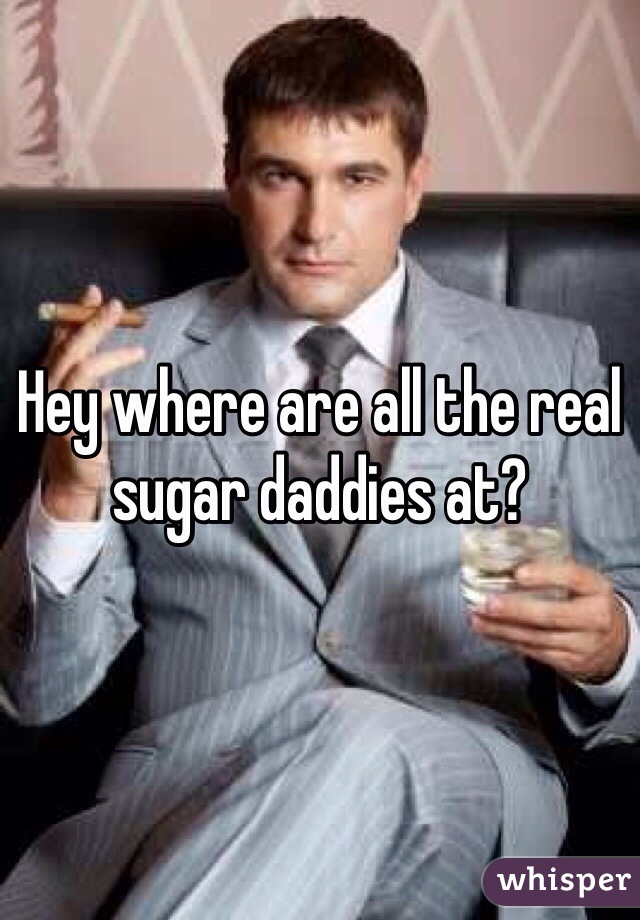 Hey where are all the real sugar daddies at? 