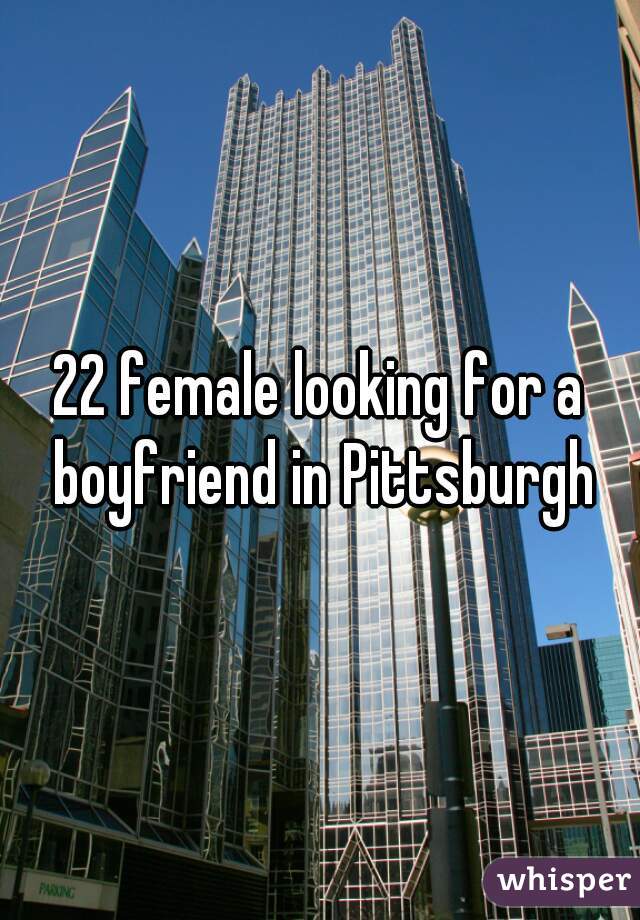 22 female looking for a boyfriend in Pittsburgh