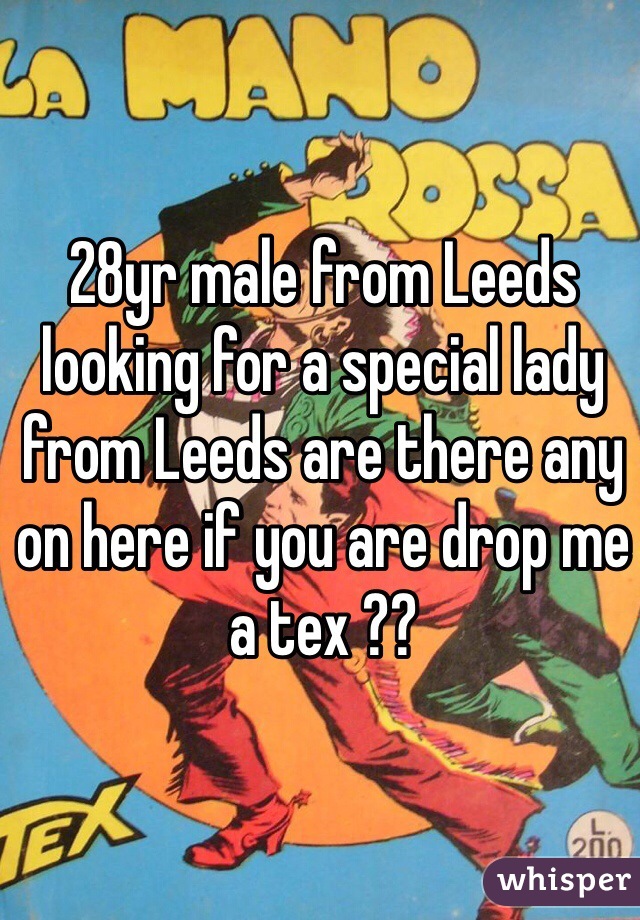 28yr male from Leeds looking for a special lady from Leeds are there any on here if you are drop me a tex ??