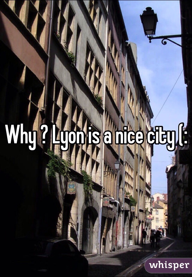 Why ? Lyon is a nice city (: