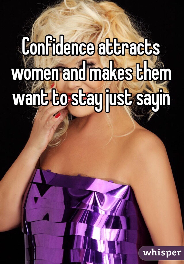 Confidence attracts women and makes them want to stay just sayin 
