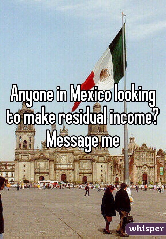 Anyone in Mexico looking to make residual income? Message me