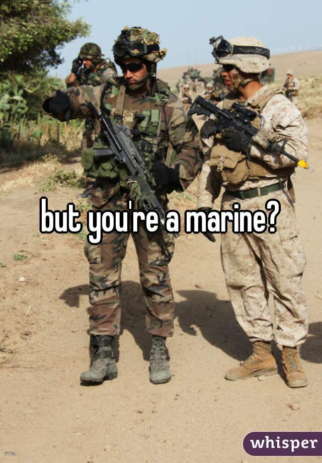 but you're a marine?