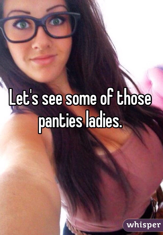Let's see some of those panties ladies. 